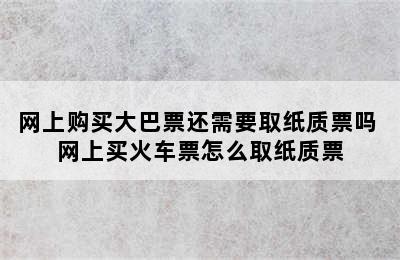 网上购买大巴票还需要取纸质票吗 网上买火车票怎么取纸质票